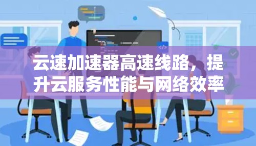 云速加速器高速线路,提升云服务性能与网络效率