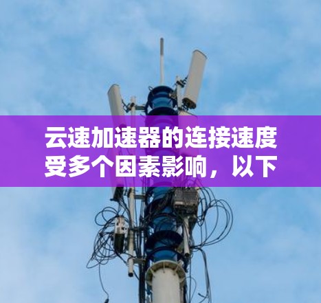 云速加速器的连接速度受多个因素影响,以下是对这些因素的详细分析和总结