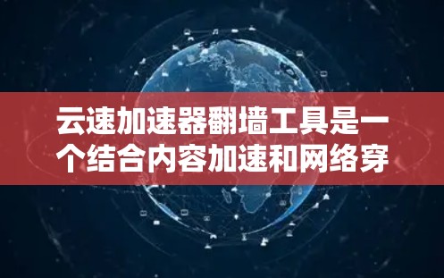 云速加速器翻墙工具是一个结合内容加速和网络穿透技术的工具,旨在帮助用户快速访问受限或受限内容,同时提供高效的加速服务。以下是对其的详细分析和总结 云速加速器翻墙工具是一个结合内容加速和网络穿透技术的工具,旨在帮助用户快速访问受限或受限内容,同时提供高效的加速服务。以下是对其的详细分析和总结
