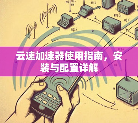云速加速器使用指南,安装与配置详解