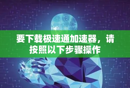 要下载极速通加速器,请按照以下步骤操作 要下载极速通加速器,请按照以下步骤操作