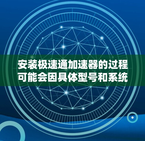 安装极速通加速器的过程可能会因具体型号和系统环境的不同而有所差异。以下是一个通用的安装教程,假设你有一个极速通加速器设备或软件包 安装极速通加速器的过程可能会因具体型号和系统环境的不同而有所差异。以下是一个通用的安装教程,假设你有一个极速通加速器设备或软件包