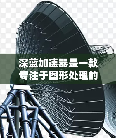 深蓝加速器是一款专注于图形处理的软件,旨在通过加速计算来提升游戏和应用程序的性能。如果你对深蓝加速器的PC版本感兴趣,以下是一些可能有用的信息和步骤
