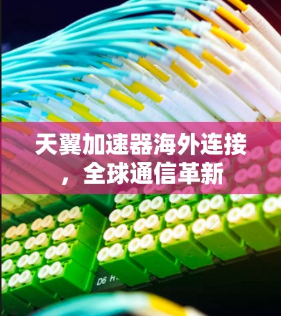 天翼加速器海外连接，全球通信革新