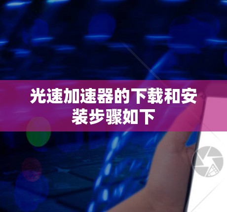 光速加速器的下载和安装步骤如下 光速加速器的下载和安装步骤如下