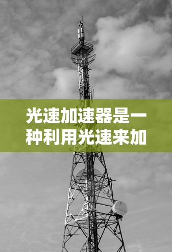光速加速器是一种利用光速来加速数据传输的技术,通常用于高性能计算和数据传输领域。由于光速是物理限制最大的速度,光速加速器通过将数据转化为光信号来传输,从而实现更高的数据传输速率