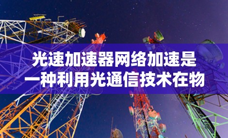 光速加速器网络加速是一种利用光通信技术在物理层面上实现数据传输优化的方法,能够显著降低延迟并提高带宽,从而支持大规模数据中心、云计算和5G网络等场景的高性能需求。以下是对光速加速器网络加速的详细分析 光速加速器网络加速是一种利用光通信技术在物理层面上实现数据传输优化的方法,能够显著降低延迟并提高带宽,从而支持大规模数据中心、云计算和5G网络等场景的高性能需求。以下是对光速加速器网络加速的详细分析