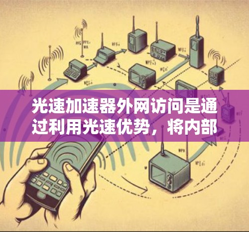 光速加速器外网访问是通过利用光速优势,将内部网络的数据以光纤高速传输到外部网络,实现快速、低延迟的数据传输。以下是对光速加速器外网访问的详细分析和总结 光速加速器外网访问是通过利用光速优势,将内部网络的数据以光纤高速传输到外部网络,实现快速、低延迟的数据传输。以下是对光速加速器外网访问的详细分析和总结