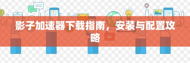 影子加速器下载指南,安装与配置攻略