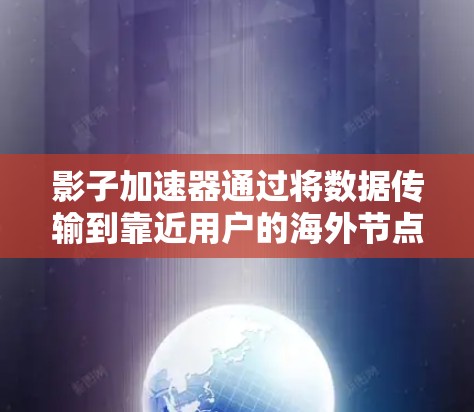 影子加速器通过将数据传输到靠近用户的海外节点，减少数据在跨国网络中的传输时间，从而提高数据访问速度和效率。以下是关于影子加速器海外节点的一些关键点