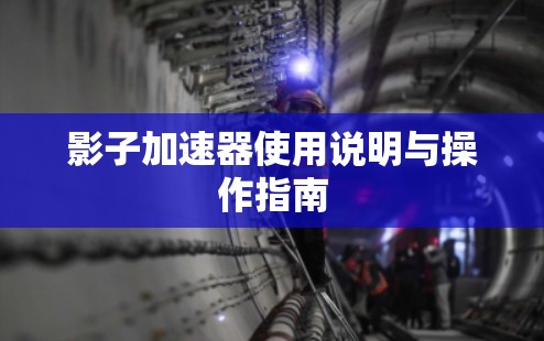 影子加速器使用说明与操作指南 影子加速器使用说明与操作指南