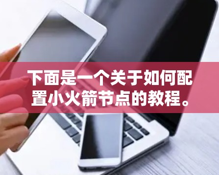 下面是一个关于如何配置小火箭节点的教程。小火箭节点(Rocket)是以太坊网络中的一个重要组成部分,用于快速推送交易和状态更新到网络中的节点。以下是配置小火箭节点的步骤