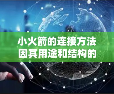 小火箭的连接方法因其用途和结构的不同而有所差异。以下是一些常见的小火箭连接方法的说明,供你参考 小火箭的连接方法因其用途和结构的不同而有所差异。以下是一些常见的小火箭连接方法的说明,供你参考