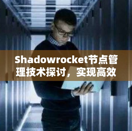 Shadowrocket节点管理技术探讨,实现高效网络管理