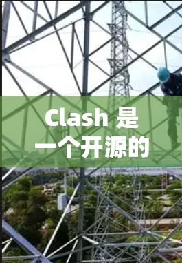 Clash 是一个开源的网络抓包工具,主要用于分析和调试网络应用。截至我的知识更新日期(2023年10月)Clash 的最新版本信息如下 Clash 是一个开源的网络抓包工具,主要用于分析和调试网络应用。截至我的知识更新日期(2023年10月)Clash 的最新版本信息如下