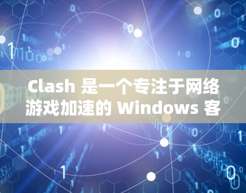 Clash 是一个专注于网络游戏加速的 Windows 客户端软件,旨在通过优化网络连接和游戏性能来提升游戏体验。以下是关于 Clash Windows 客户端的详细介绍和使用指南 Clash 是一个专注于网络游戏加速的 Windows 客户端软件,旨在通过优化网络连接和游戏性能来提升游戏体验。以下是关于 Clash Windows 客户端的详细介绍和使用指南