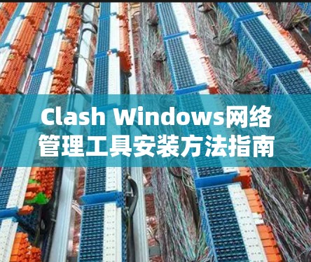 Clash Windows网络管理工具安装方法指南 Clash Windows网络管理工具安装方法指南
