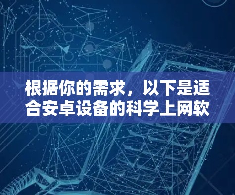 根据你的需求,以下是适合安卓设备的科学上网软件推荐