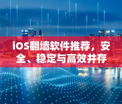 iOS翻墙软件推荐,安全、稳定与高效并存