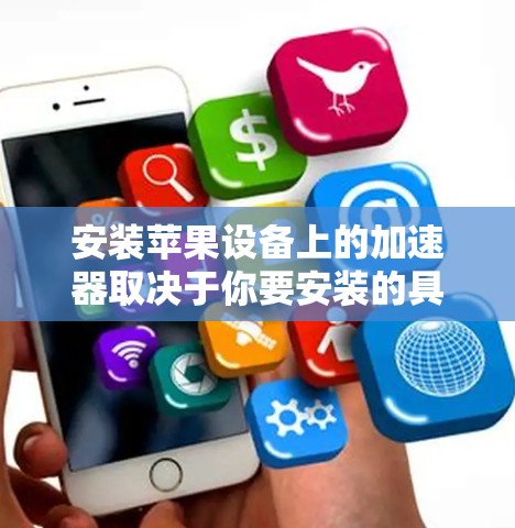 安装苹果设备上的加速器取决于你要安装的具体加速器类型。如果你指的是某种特定的应用程序或工具,请提供更多的信息