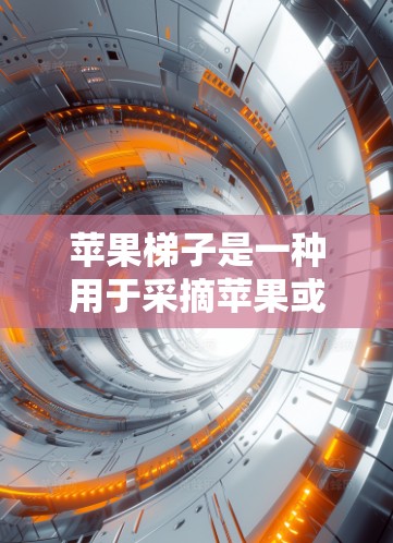 苹果梯子是一种用于采摘苹果或其他水果的辅助工具,通常用于高处的树木。它的设计通常包括一个稳固的结构,能够支撑用户的重量并允许他们安全地攀爬到树顶。以下是一些常见的苹果梯子使用方法和注意事项 苹果梯子是一种用于采摘苹果或其他水果的辅助工具,通常用于高处的树木。它的设计通常包括一个稳固的结构,能够支撑用户的重量并允许他们安全地攀爬到树顶。以下是一些常见的苹果梯子使用方法和注意事项