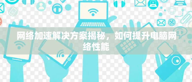 网络加速解决方案揭秘,如何提升电脑网络性能 网络加速解决方案揭秘,如何提升电脑网络性能