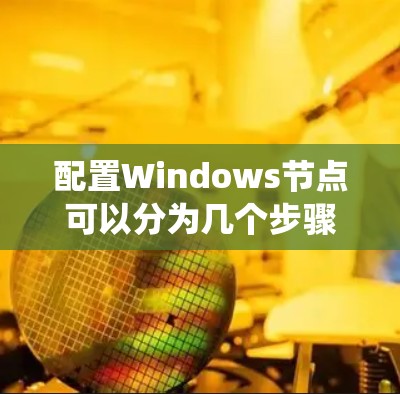 配置Windows节点可以分为几个步骤,确保其在分布式系统或集群环境中正常运行。以下是详细的步骤指南 配置Windows节点可以分为几个步骤,确保其在分布式系统或集群环境中正常运行。以下是详细的步骤指南