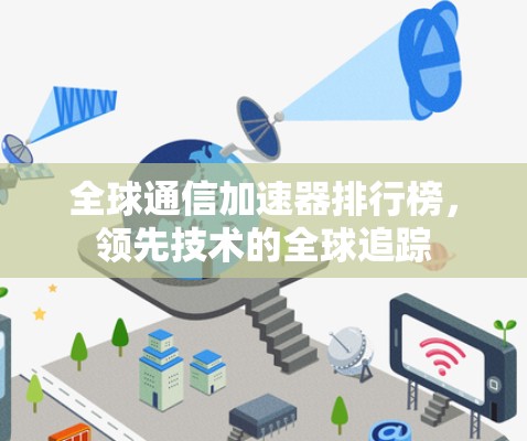 全球通信加速器排行榜,领先技术的全球追踪