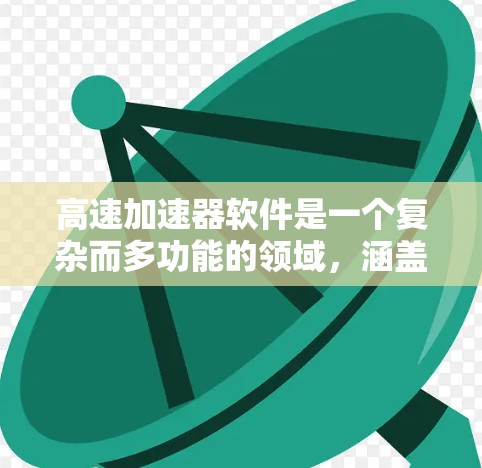 高速加速器软件是一个复杂而多功能的领域,涵盖了从编译和执行到资源管理和性能优化等多个方面。以下是对高速加速器软件的详细分析 高速加速器软件是一个复杂而多功能的领域,涵盖了从编译和执行到资源管理和性能优化等多个方面。以下是对高速加速器软件的详细分析