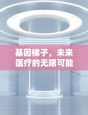 基因梯子,未来医疗的无限可能 基因梯子,未来医疗的无限可能
