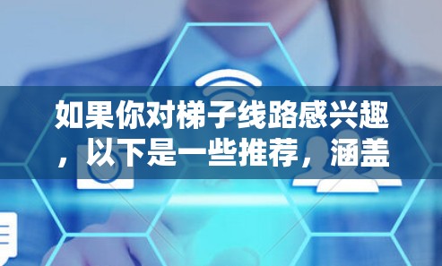如果你对梯子线路感兴趣,以下是一些推荐,涵盖了自然景观、城镇建筑和文化遗迹等不同类型的线路
