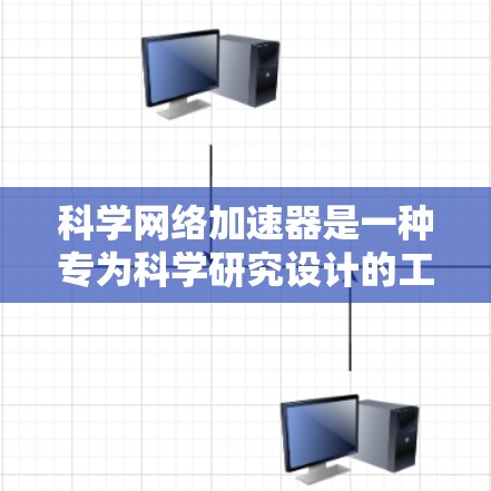 科学网络加速器是一种专为科学研究设计的工具,旨在优化数据访问和处理速度,支持大数据科学应用。以下是对科学网络加速器的详细分析和总结