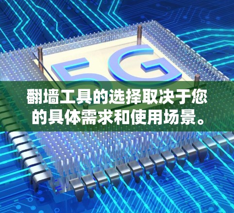 翻墙工具的选择取决于您的具体需求和使用场景。以下是一些推荐的工具,帮助您根据不同需求选择最合适的解决方案