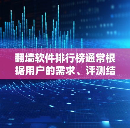 翻墙软件排行榜通常根据用户的需求、评测结果和市场反馈来制定。以下是一些常见的翻墙软件及其特点，但请注意，翻墙软件在某些国家和地区可能受到法律限制，使用前应遵守相关法律法规