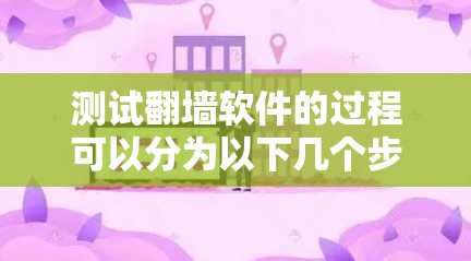 测试翻墙软件的过程可以分为以下几个步骤,确保全面评估其性能和适合性