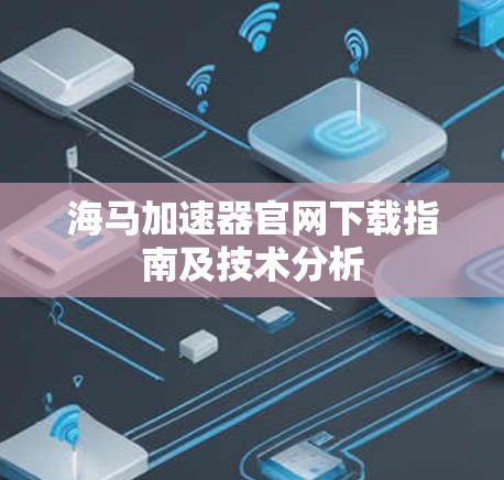 海马加速器官网下载指南及技术分析