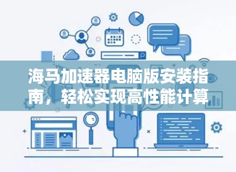 海马加速器电脑版安装指南,轻松实现高性能计算