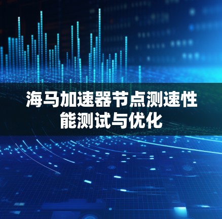 海马加速器节点测速性能测试与优化