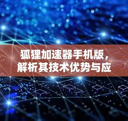 狐狸加速器手机版，解析其技术优势与应用潜力