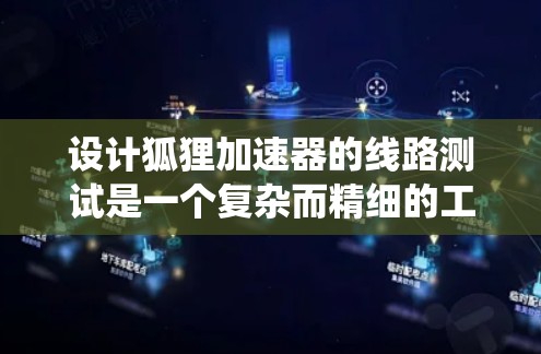 设计狐狸加速器的线路测试是一个复杂而精细的工程,需要系统地规划和执行。以下是一个结构化的测试计划,帮助确保加速器的性能和可靠性 设计狐狸加速器的线路测试是一个复杂而精细的工程,需要系统地规划和执行。以下是一个结构化的测试计划,帮助确保加速器的性能和可靠性