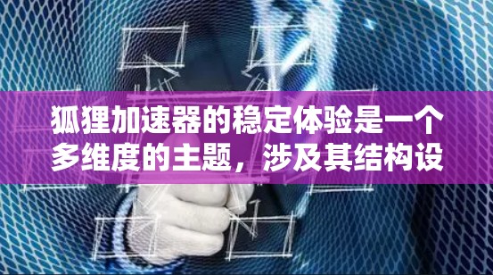 狐狸加速器的稳定体验是一个多维度的主题,涉及其结构设计、技术参数、应用场景、市场表现和用户反馈等多个方面。以下是对狐狸加速器稳定体验的详细分析 狐狸加速器的稳定体验是一个多维度的主题,涉及其结构设计、技术参数、应用场景、市场表现和用户反馈等多个方面。以下是对狐狸加速器稳定体验的详细分析