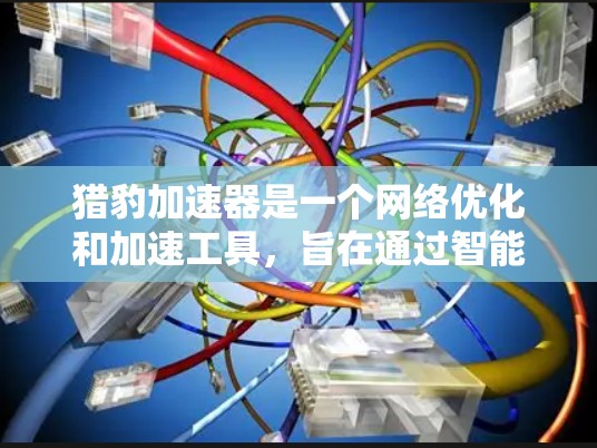 猎豹加速器是一个网络优化和加速工具,旨在通过智能代理和缓存技术,提升网络连接的速度和稳定性。猎豹加速器客户端是用于连接到猎豹加速器服务的程序,能够帮助用户加速网络数据的下载和访问