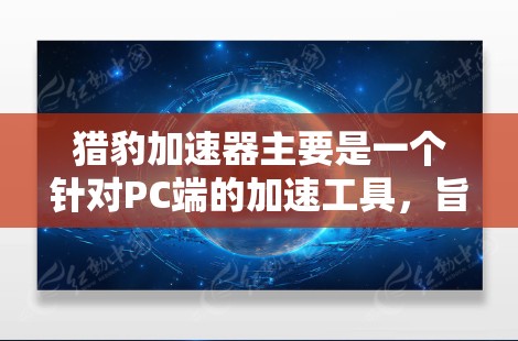 猎豹加速器主要是一个针对PC端的加速工具,旨在优化游戏性能和加速运行速度。截至目前,猎豹加速器尚未推出官方的安卓版本。你可以通过猎豹官网或相关渠道查询最新动态 猎豹加速器主要是一个针对PC端的加速工具,旨在优化游戏性能和加速运行速度。截至目前,猎豹加速器尚未推出官方的安卓版本。你可以通过猎豹官网或相关渠道查询最新动态