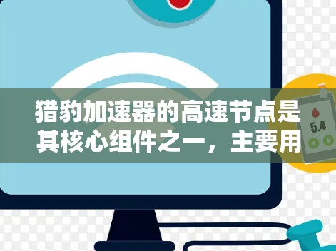猎豹加速器的高速节点是其核心组件之一,主要用于优化数据传输效率。以下是对其工作原理和作用的详细分析 猎豹加速器的高速节点是其核心组件之一,主要用于优化数据传输效率。以下是对其工作原理和作用的详细分析