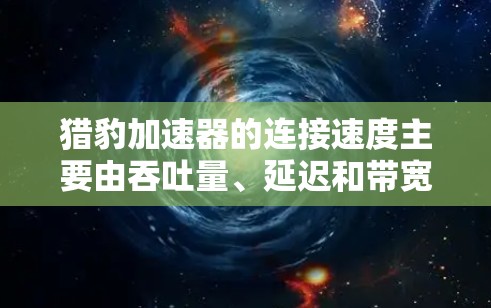 猎豹加速器的连接速度主要由吞吐量、延迟和带宽等因素决定。以下是对这些关键因素的详细分析