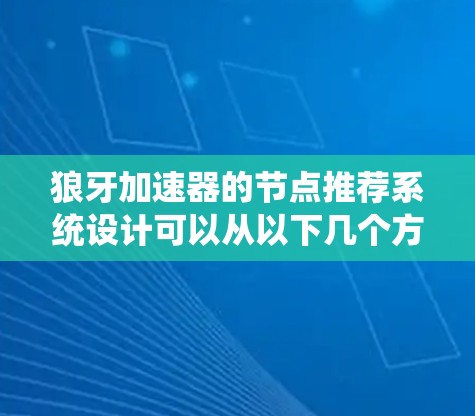 狼牙加速器的节点推荐系统设计可以从以下几个方面入手,以确保推荐的准确性和用户体验 狼牙加速器的节点推荐系统设计可以从以下几个方面入手,以确保推荐的准确性和用户体验