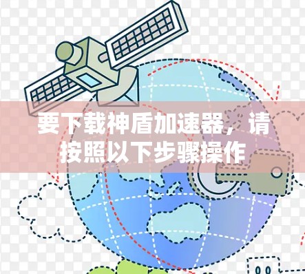 要下载神盾加速器,请按照以下步骤操作 要下载神盾加速器,请按照以下步骤操作
