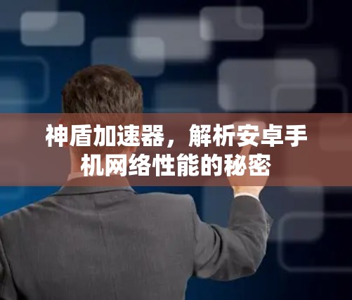 神盾加速器,解析安卓手机网络性能的秘密 神盾加速器,解析安卓手机网络性能的秘密