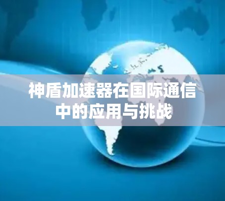 神盾加速器在国际通信中的应用与挑战