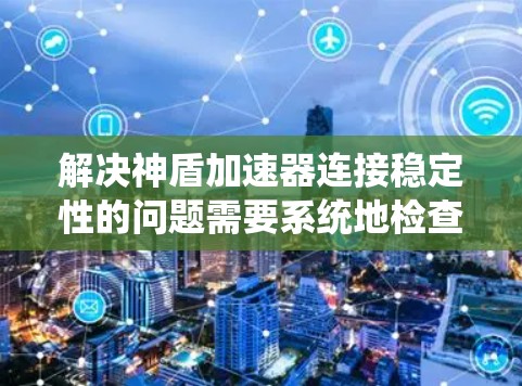 解决神盾加速器连接稳定性的问题需要系统地检查各个可能影响连接稳定的因素。以下是逐步的解决方案 解决神盾加速器连接稳定性的问题需要系统地检查各个可能影响连接稳定的因素。以下是逐步的解决方案